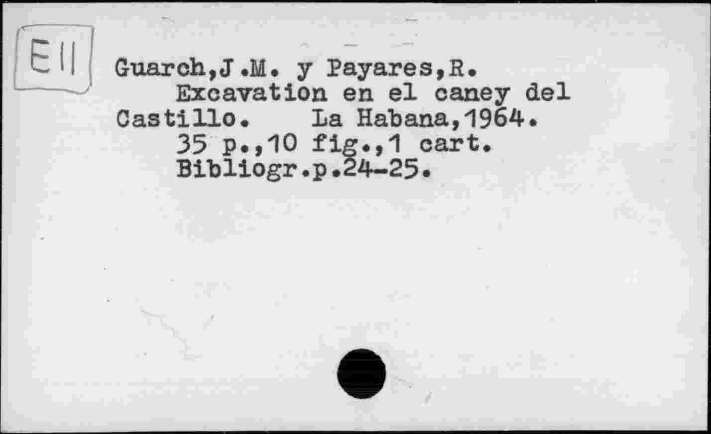 ﻿UK!
Guarch,J.M. у Payares,R.
Excavation en el caney del Castillo. La Habana,1964.
35 p.,10 fig*,1 cart.
Bibliogr.p.24-25.